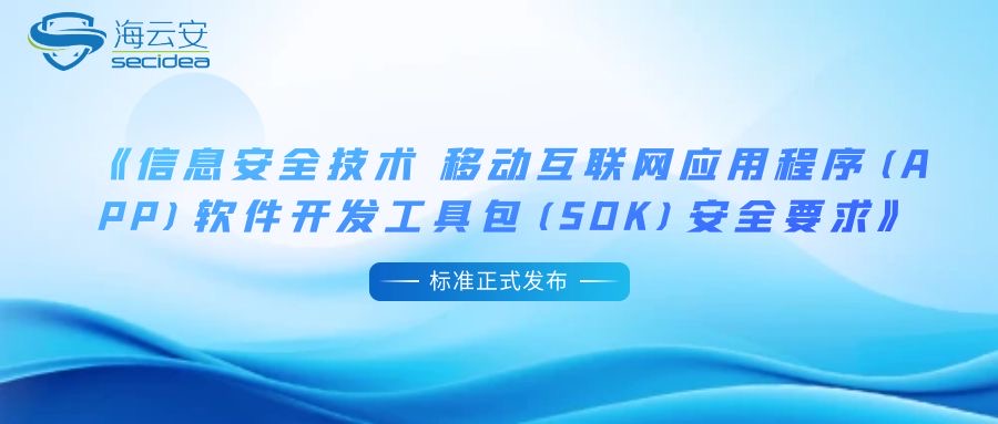 海云安参与制定《信息安全技术 移动互联网应用程序（App）软件开发工具包（SDK）安全要求》标准正式发布