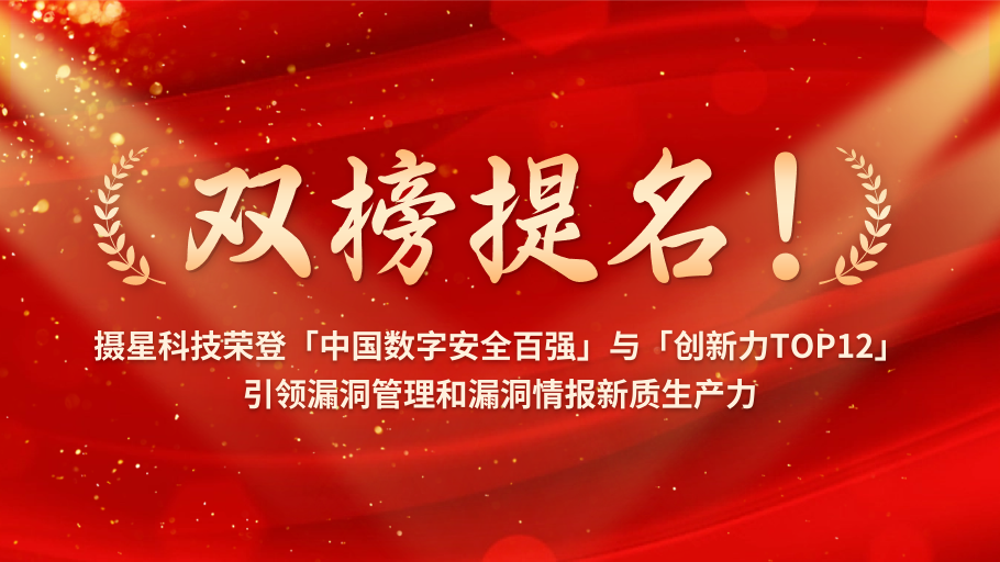 双榜题名！摄星科技荣登「中国数字安全百强」与「创新力TOP12」引领漏洞管理和漏洞情报新质生产力
