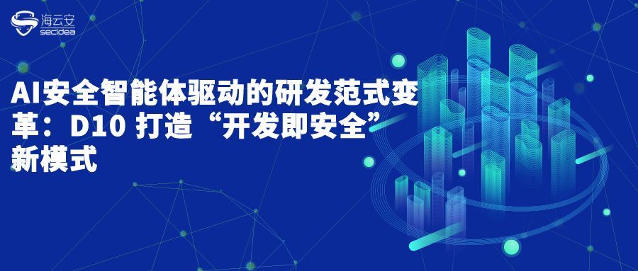 AI安全智能体驱动的研发范式变革：D10 打造“开发即安全”新模式