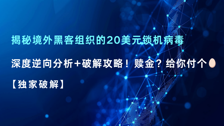 【独家破解】揭秘境外黑客组织的20美元锁机病毒：深度逆向分析+破解攻略！赎金？给你付个蛋