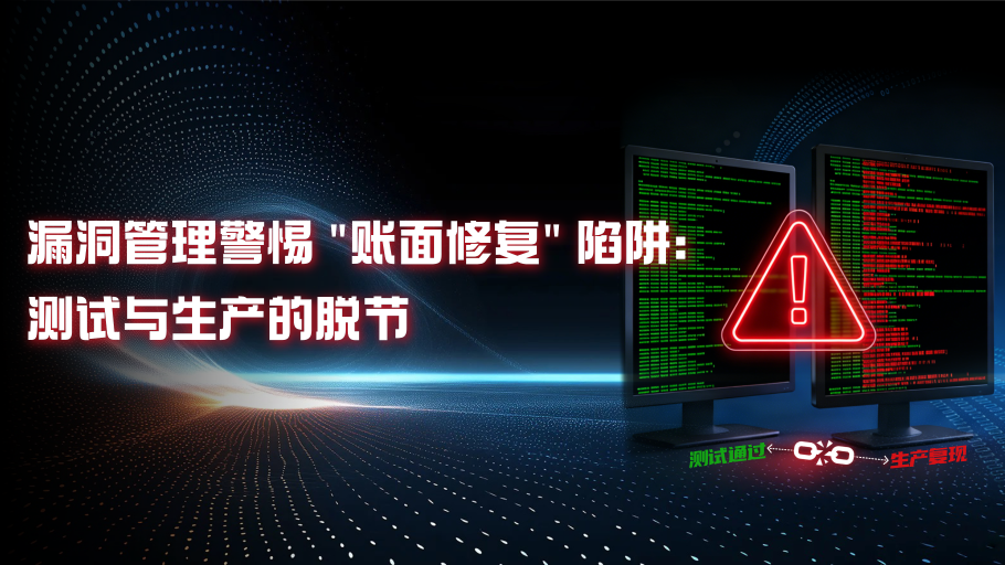 漏洞管理警惕“账面修复”陷阱：测试与生产的脱节