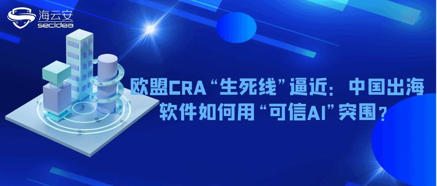 欧盟CRA“生死线”逼近：中国出海软件如何用“可信AI”突围？
