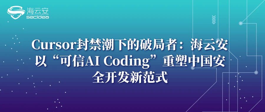 Cursor封禁潮下的破局者：海云安以“可信AI Coding”重塑中国安全开发新范式