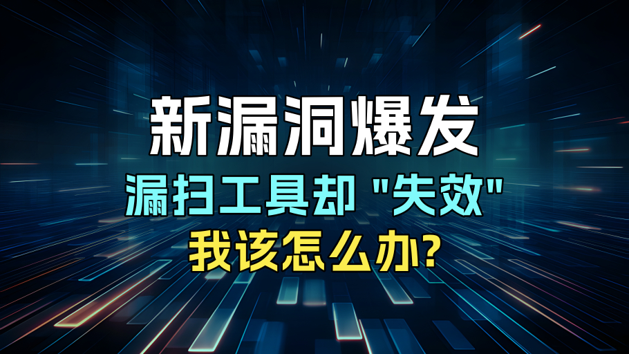 新漏洞爆发，漏扫工具却“失效”！我该怎么办？
