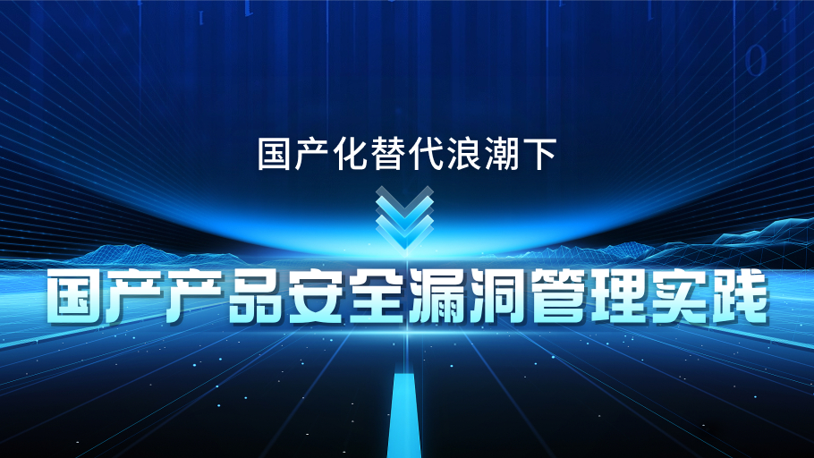 国产化替代浪潮下 | 国产产品安全漏洞管理实践