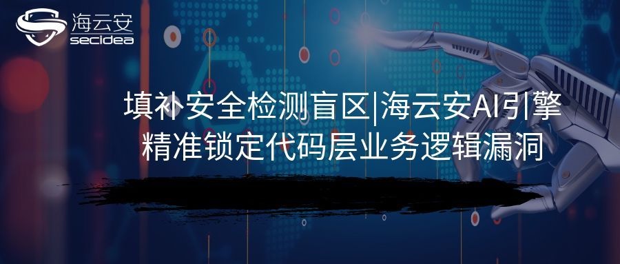 填补安全检测盲区|海云安AI引擎精准锁定代码层业务逻辑漏洞