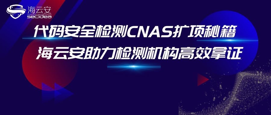 代码安全检测CNAS扩项秘籍｜海云安助力检测机构高效拿证