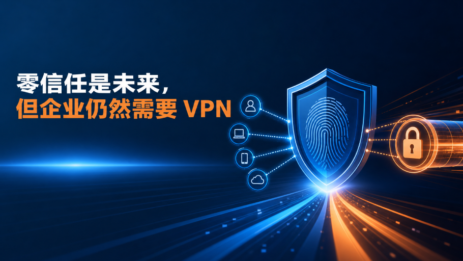 零信任是未来，但企业仍然需要 VPN