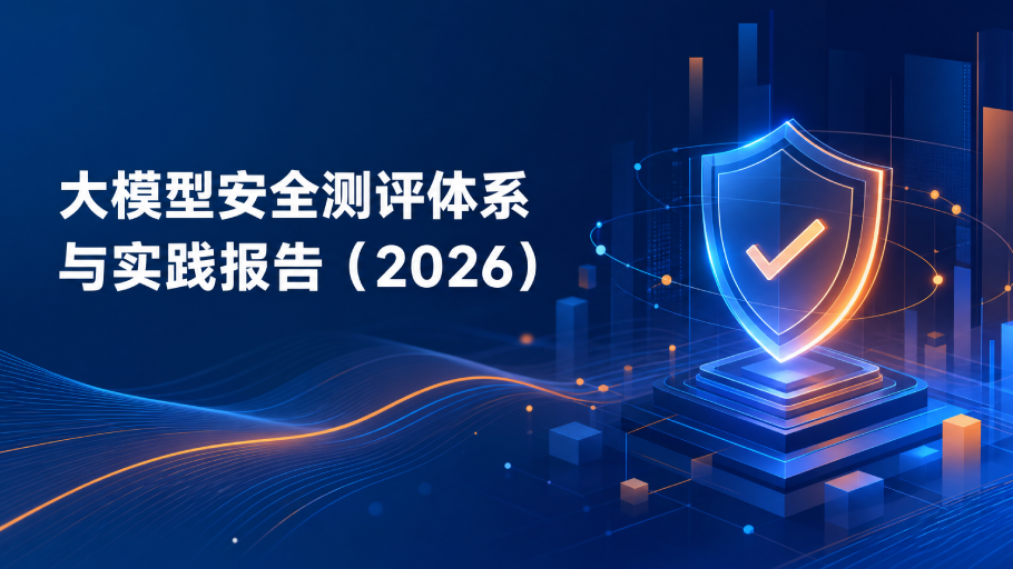 报告发布 | 大模型安全测评体系与实践报告（2026）