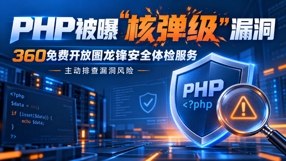 PHP被曝“核弹级”漏洞_360免费开放图龙锋安全体检服务 主动排查漏洞风险.png